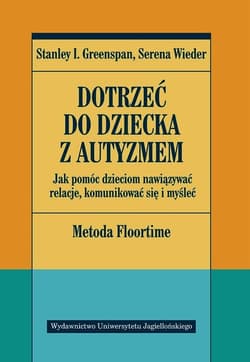 Dotrzeć do dziecka z autyzmem Jak pomóc dzieciom nawiązywać relacje, komunikować się i myśleć - Greenspan Stanley I., Wieder Serena