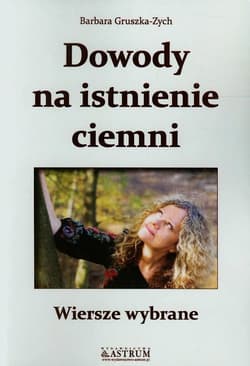 Dowody na istnienie ciemni Wiersze wybrane - Barbara Gruszka-Zych