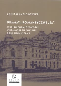 Dramat i romantyczne Ja Studium podmiotowości w dramaturgii polskiej doby romantyzmu - Agnieszka Ziołowicz