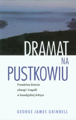 Dramat na pustkowiu Prawdziwa historia odwagi i tragedii w kanadyjskiej Arktyce - Grinnell George James