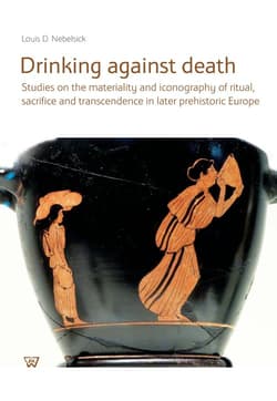 Drinking against death Studies on the materiality and iconography of ritual, sacrifice and trancendence in later prehistori - Nebelsick Louis D.
