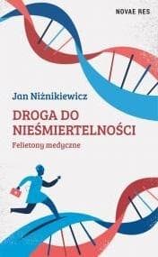 Droga do nieśmiertelności Felietony medyczne - Jan Niżnikiewicz