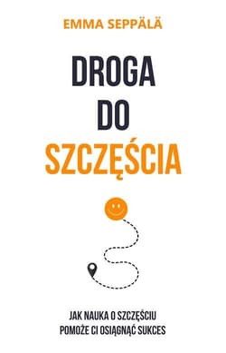 Droga do szczęścia Jak nauka o szczęściu pomoże ci osiągnąć sukces - Emma Seppala