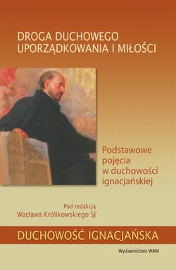 Droga duchowego uporządkowania i miłości Podstawowe pojęcia w duchowości ignacjańskiej - Wacław Królikowski