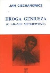 Droga geniusza O Adamie Mickiewiczu - Jan Ciechanowicz