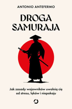 Droga samuraja. Jak zasady wojowników uwolnią cię od stresu, lęków i niepokoju - ebook - Antonio Antefermo, Tomasz Kwiecień