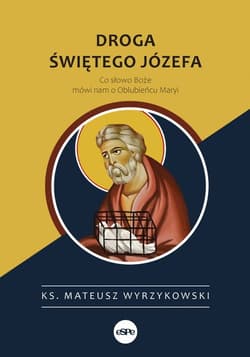 Droga świętego Józefa Co słowo Boże mówi nam o Oblubieńcu Maryi - Mateusz Wyrzykowski