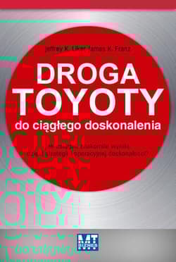 Droga Toyoty do ciągłego doskonalenia Jak osiągać znakomite wyniki dzięki strategii i operacyjnej doskonałości - K Liker Jeffrey, K Franz James