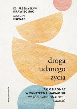 Droga udanego życia. Jak osiągnąć wewnętrzną harmonię wśród emocjonalnych zmagań - Przemysław Krawiec, Marcin Nowak