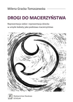 Drogi do macierzyństwa Reprezentacja siebie i reprezentacja dziecka w umyśle kobiety jako podstawa macierzyństwa - Milena Gracka-Tomaszewska