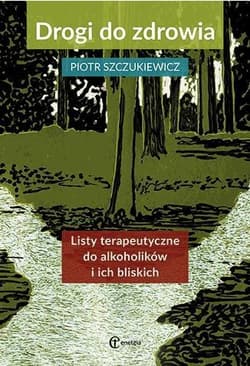 Drogi do zdrowia Listy terapeutyczne do alkoholików i ich bliskich - Piotr Szczukiewicz