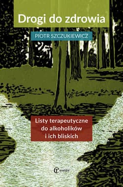 Drogi do zdrowia Listy terapeutyczne do alkoholików i ich bliskich - Piotr Szczukiewicz