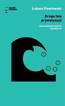 Druga fala prywatyzacji Niezamierzone skutki rządów PiS - Pawłowski Łukasz