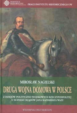 Druga wojna domowa w Polsce Z dziejow polityczno-wojskowych Rzeczypospolitej u schyłku rządów Jana Kazimierza Wazy - Nagielski Mirosław