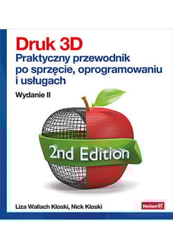 Druk 3D. Praktyczny przewodnik po sprzęcie, oprogramowaniu i usługach wyd. 2 - Liza Wallach Kloski, Nick Kloski