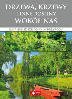 Drzewa krzewy i inne rośliny wokół nas Najpiękniejsze pomniki przyrody - Opracowanie Zbiorowe