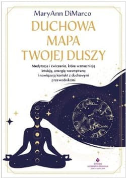 Duchowa mapa twojej duszy. Medytacje i ćwiczenia, które wzmacniają intuicję, energię wewnętrzną i nawiązują kontakt z duchowymi przewodnikami