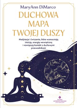 Duchowa mapa twojej duszy. Medytacje i ćwiczenia, które wzmacniają intuicję, energię wewnętrzną i nawiązują kontakt z duchowymi przewodnikami - MaryAnn DiMarco