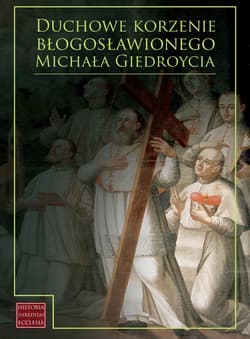 Duchowe korzenie błogosławionego Michała Giedroycia - red. Adelajda Sielepin, red. Andrzej Bruździński
