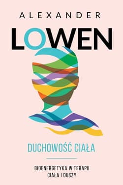 Duchowość ciała Bioenergetyka w terapii ciała i duszy - Alexander Lowen