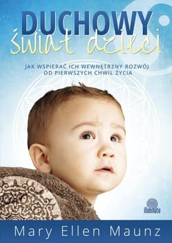 Duchowy świat dzieci Jak wspierać ich wewnętrzny rozwój od pierwszych chwil życia