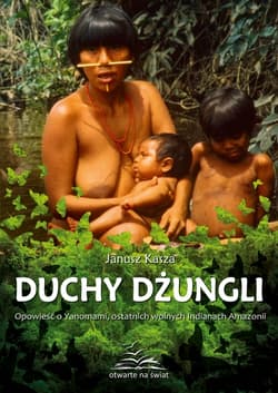 Duchy dżungli. Opowieść o Yanomami, ostatnich wolnych Indianach Amazonii - Janusz Kasza