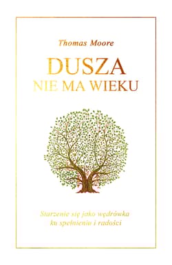 Dusza nie ma wieku Starzenie się jako wędrówka ku spełnieniu i radości - Thomas Moore