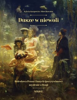 Dusze w niewoli Bolesława Prusa i innych (pozytywistów) myślenie o Rosji - Sylwia Karpowicz-Słowikowska