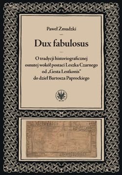 Dux fabulosus O tradycji historiograficznej osnutej wokół postaci Leszka Czarnego od „Gesta Lestkon - Paweł Żmudzki