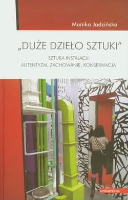 Duże dzieło sztuki Sztuka instalacji. Autentyzm, zachowanie, konserwacja. - Monika Jadzińska