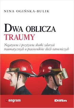 Dwa oblicza traumy Negatywne i pozytywne skutki zdarzeń traumatycznych u pracowników służb ratowniczych - Ogińska-Bulik Nina
