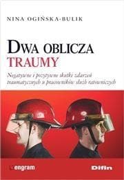 Dwa oblicza traumy Negatywne i pozytywne skutki zdarzeń traumatycznych u pracowników służb ratowniczych - Ogińska-Bulik Nina