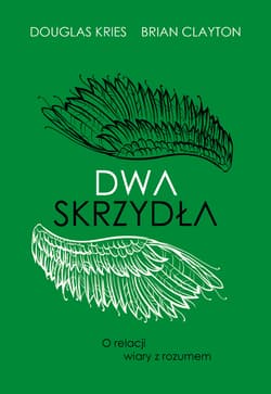 Dwa skrzydła. O relacji wiary z rozumem - Brian Clayton, Douglas Kries