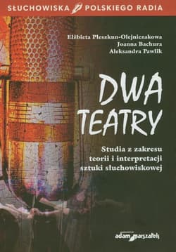Dwa teatry Studia z zakresu teorii i interpretacji sztuki słuchowiskowej - Pleszkun-Olejniczak Elżbieta, Bachura Joanna