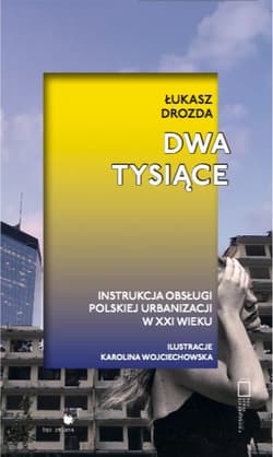 Dwa Tysiące. Instrukcja obsługi polskiej urbanizacji w XXI wieku - Łukasz Drozda