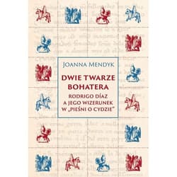 Dwie twarze bohatera Rodrigo Díaz a jego wizerunek w „Pieśni o Cydzie” - Mendyk Joanna