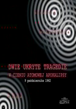 Dwie ukryte tragedie w cieniu atomowej apokalipsy Kuba 9 października 1962 - Gębski Ireneusz, Ostafijczuk Michał, Rafalik Kazimierz