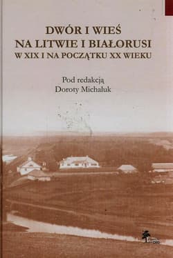 Dwór i wieś na Litwie i Białorusi w XIX i na początku XX wieku