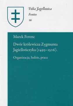 Dwór królewicza Zygmunta Jagiellończyka (1493-1506) Organizacja, ludzie, praca - Marek Ferenc