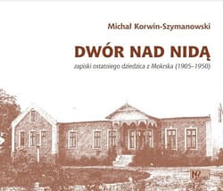 Dwór nad Nidą Zapiski ostatniego dziedzica z Mokrska (1905–1950)