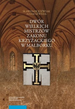 Dwór wielkich mistrzów zakonu krzyżackiego w Malborku Siedziba i świeckie otoczenie średniowiecznego władcy zakonnego - Jóźwiak Sławomir, Szweda Adam