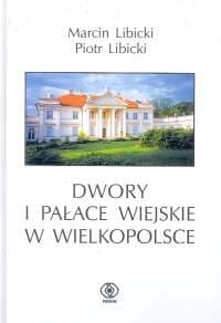 Dwory i pałace wiejskie w Wielkopolsce - Piotr Libicki, Marcin Libicki