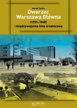 Dworzec Warszawa Główna 1931-1945 i międzywojenna linia średnicowa - Marek Ćwikła