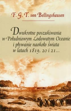 Dwukrotne poszukiwania w Południowym Lodowatym Oceanie i pływanie naokoło świata w latach 1819, 20 i 21 - F.G.T Bellingshausen
