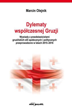 Dylematy współczesnej Gruzji. Wywiady z przedstawicielami gruzińskich elit społecznych i politycznych - Olejnik Marcin