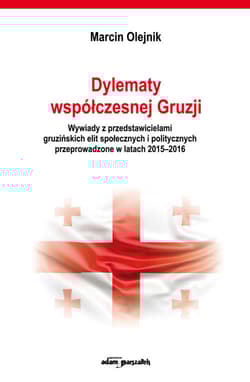 Dylematy współczesnej Gruzji. Wywiady z przedstawicielami gruzińskich elit społecznych i politycznych - Olejnik Marcin