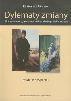 Dylematy zmiany Pisarze rumuńscy XIX wieku wobec ideologii zachowawczej - Jurczak Kazimierz