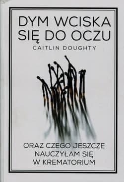 Dym wciska się do oczu oraz czego jeszcze nauczyłam się w krematorium