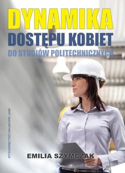 Dynamika dostępu kobiet do studiów politechnicznych. Teoria i praktyka społeczna - Szymczak Helena Emilia