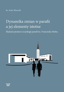 Dynamika zmian w parafii a jej elementy istotne Śladami pioniera socjologii parafii ks. Franciszka Mirka